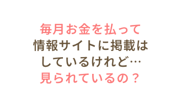 毎月お金を払って情報サイトに掲載はしているけれど…見られているの？